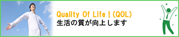 Quality of Life(QOL) 生活の質が向上します